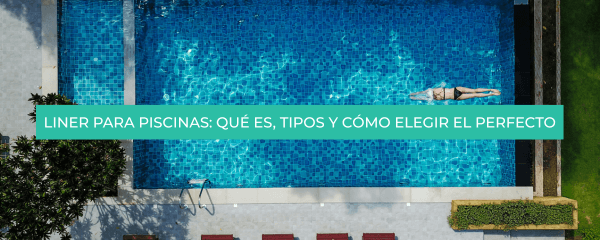 Liner para piscinas: qué es, tipos y cómo elegir el perfecto